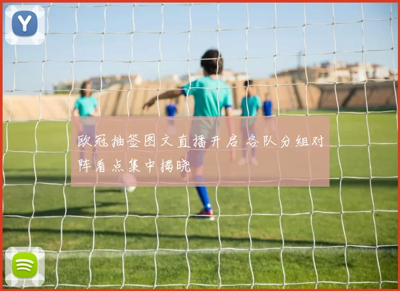 欧冠抽签图文直播开启 各队分组对阵看点集中揭晓