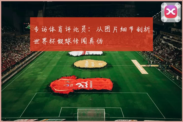 专访体育评论员:从图片细节剖析世界杯假球传闻真伪