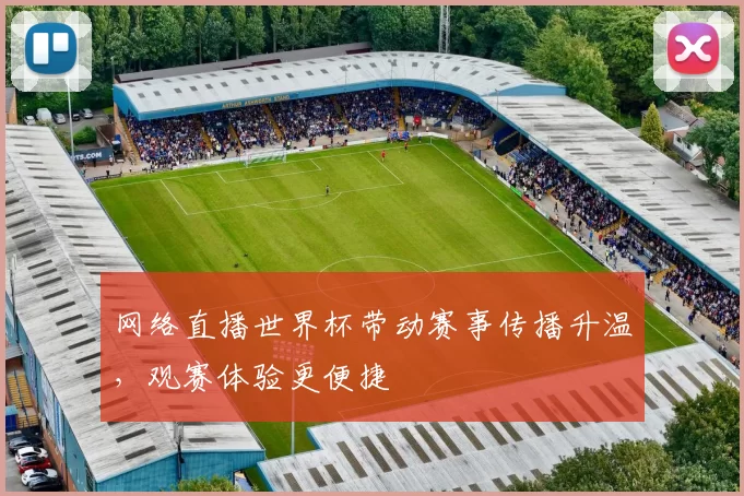 网络直播世界杯带动赛事传播升温,观赛体验更便捷