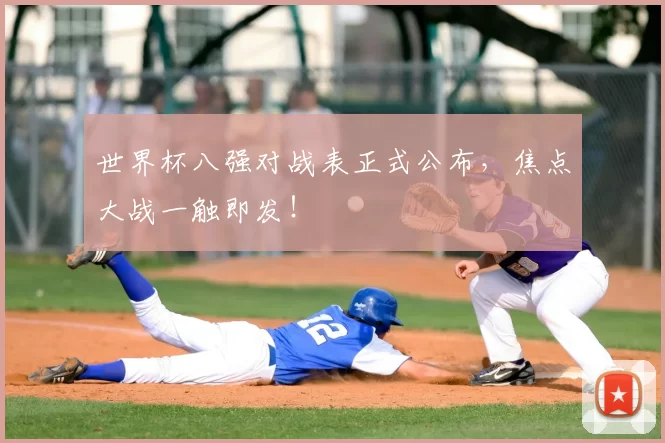 世界杯八强对战表正式公布,焦点大战一触即发!