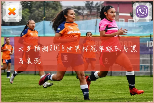 大罗预测2018世界杯冠军球队与黑马表现