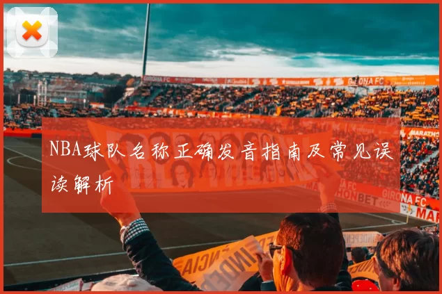 NBA球队名称正确发音指南及常见误读解析