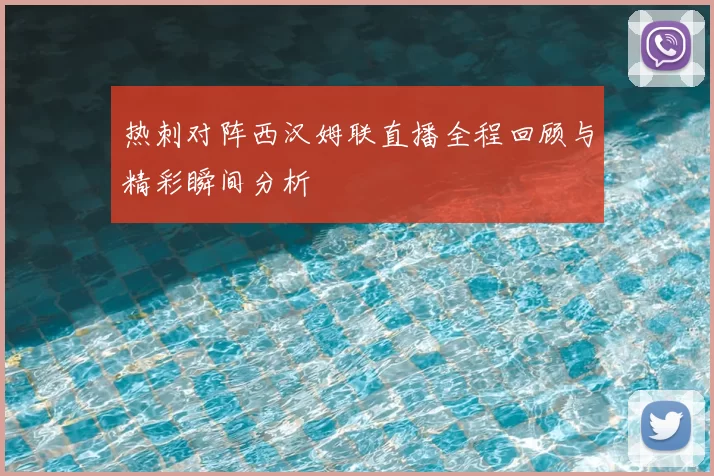 热刺对阵西汉姆联直播全程回顾与精彩瞬间分析